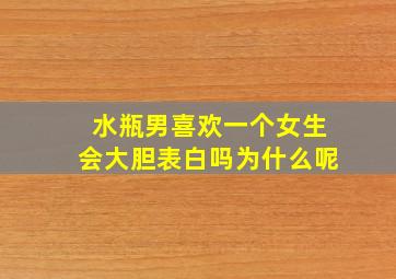 水瓶男喜欢一个女生会大胆表白吗为什么呢