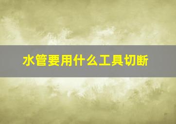 水管要用什么工具切断