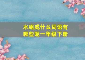 水组成什么词语有哪些呢一年级下册