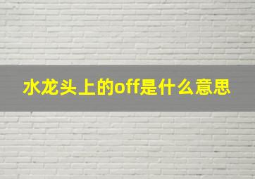 水龙头上的off是什么意思