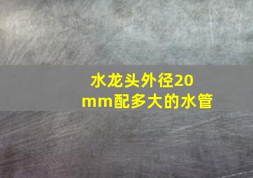 水龙头外径20mm配多大的水管