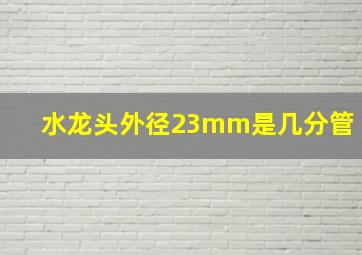 水龙头外径23mm是几分管