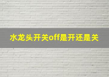 水龙头开关off是开还是关