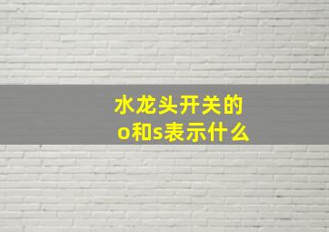 水龙头开关的o和s表示什么