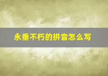 永垂不朽的拼音怎么写