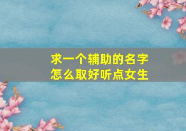 求一个辅助的名字怎么取好听点女生