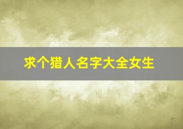 求个猎人名字大全女生