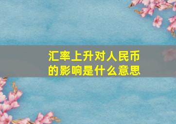 汇率上升对人民币的影响是什么意思