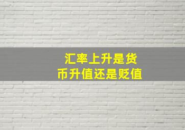 汇率上升是货币升值还是贬值