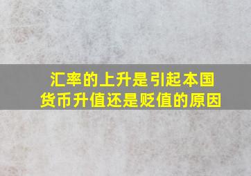 汇率的上升是引起本国货币升值还是贬值的原因