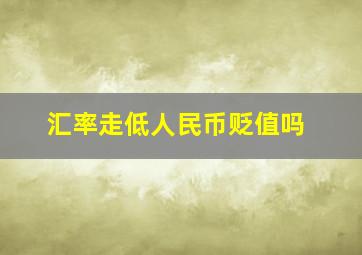 汇率走低人民币贬值吗