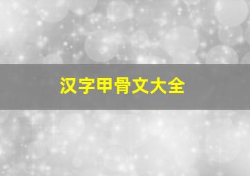 汉字甲骨文大全