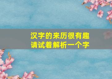 汉字的来历很有趣请试着解析一个字