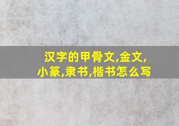 汉字的甲骨文,金文,小篆,隶书,楷书怎么写