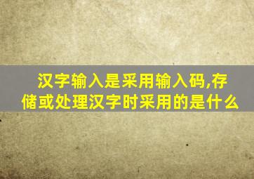 汉字输入是采用输入码,存储或处理汉字时采用的是什么