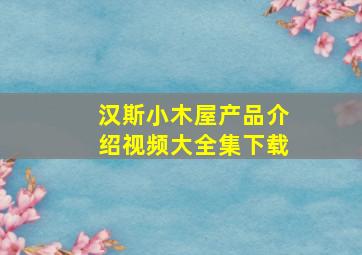 汉斯小木屋产品介绍视频大全集下载