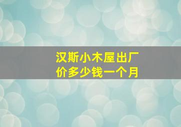 汉斯小木屋出厂价多少钱一个月