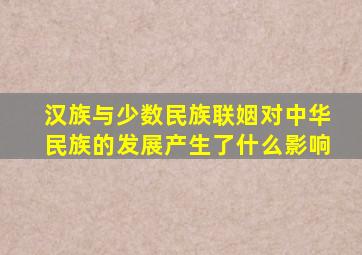 汉族与少数民族联姻对中华民族的发展产生了什么影响