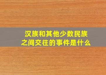 汉族和其他少数民族之间交往的事件是什么