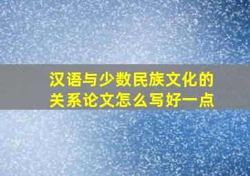 汉语与少数民族文化的关系论文怎么写好一点