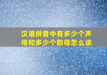 汉语拼音中有多少个声母和多少个韵母怎么读