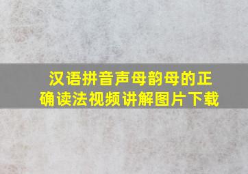 汉语拼音声母韵母的正确读法视频讲解图片下载