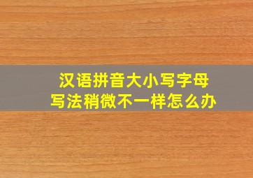 汉语拼音大小写字母写法稍微不一样怎么办