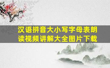 汉语拼音大小写字母表朗读视频讲解大全图片下载