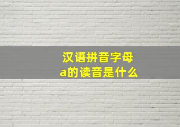 汉语拼音字母a的读音是什么