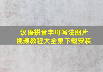 汉语拼音字母写法图片视频教程大全集下载安装