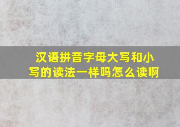 汉语拼音字母大写和小写的读法一样吗怎么读啊