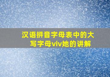 汉语拼音字母表中的大写字母viv她的讲解