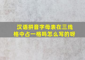 汉语拼音字母表在三线格中占一格吗怎么写的呀