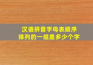 汉语拼音字母表顺序排列的一组是多少个字