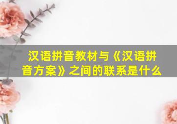 汉语拼音教材与《汉语拼音方案》之间的联系是什么