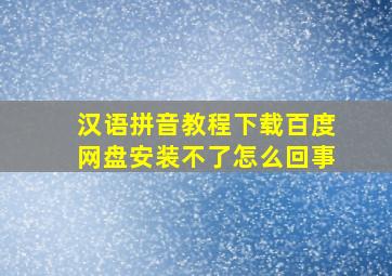 汉语拼音教程下载百度网盘安装不了怎么回事