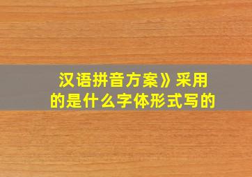 汉语拼音方案》采用的是什么字体形式写的