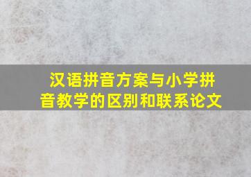 汉语拼音方案与小学拼音教学的区别和联系论文