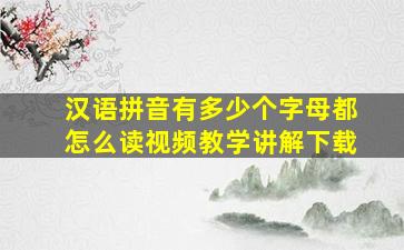 汉语拼音有多少个字母都怎么读视频教学讲解下载