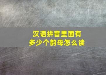 汉语拼音里面有多少个韵母怎么读