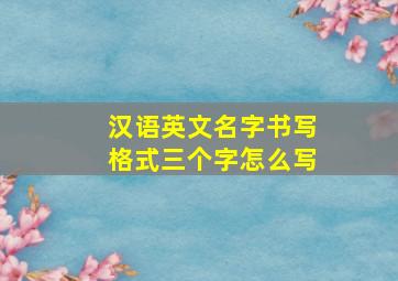 汉语英文名字书写格式三个字怎么写