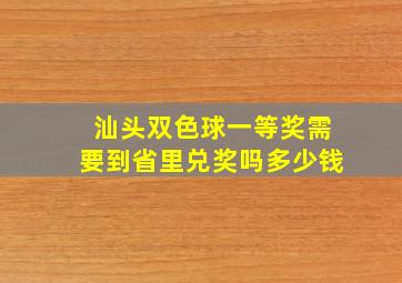 汕头双色球一等奖需要到省里兑奖吗多少钱