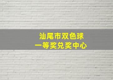 汕尾市双色球一等奖兑奖中心