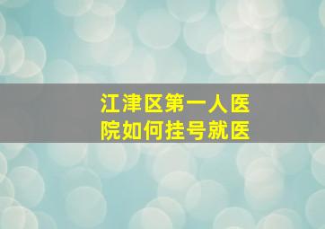 江津区第一人医院如何挂号就医