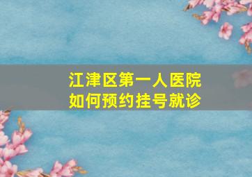 江津区第一人医院如何预约挂号就诊