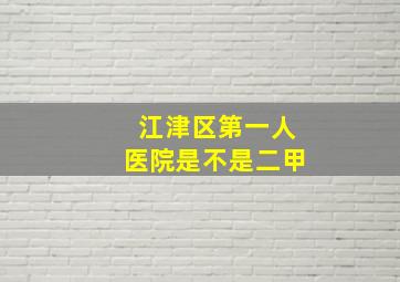 江津区第一人医院是不是二甲