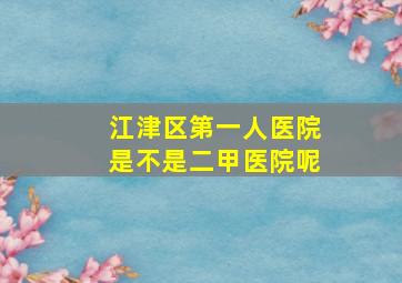 江津区第一人医院是不是二甲医院呢