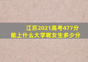 江苏2021高考477分能上什么大学呢女生多少分