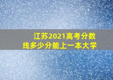 江苏2021高考分数线多少分能上一本大学