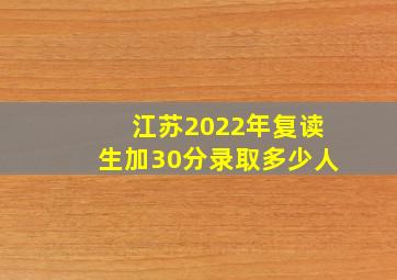 江苏2022年复读生加30分录取多少人